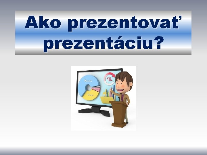 Ako prezentovať prezentáciu? prezentáciu 