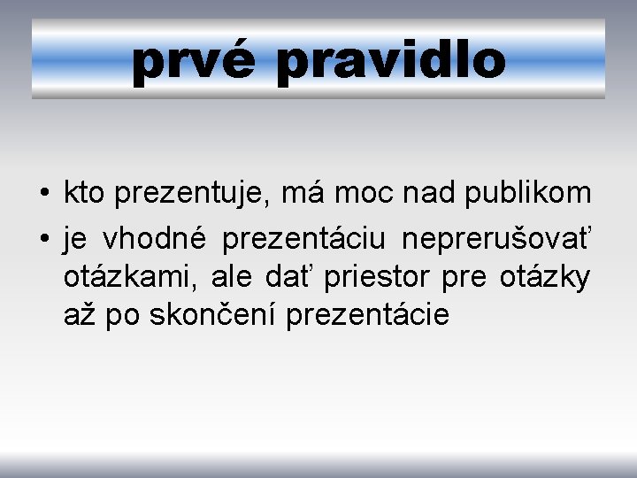 prvé pravidlo • kto prezentuje, má moc nad publikom • je vhodné prezentáciu neprerušovať