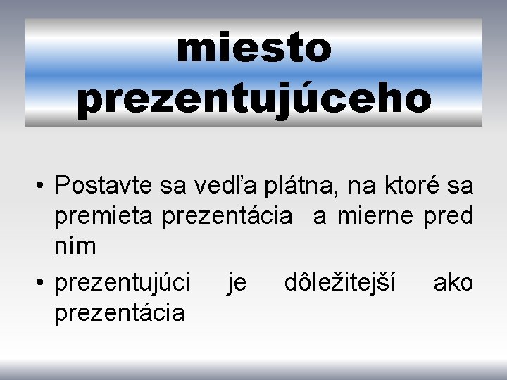 miesto prezentujúceho • Postavte sa vedľa plátna, na ktoré sa premieta prezentácia a mierne