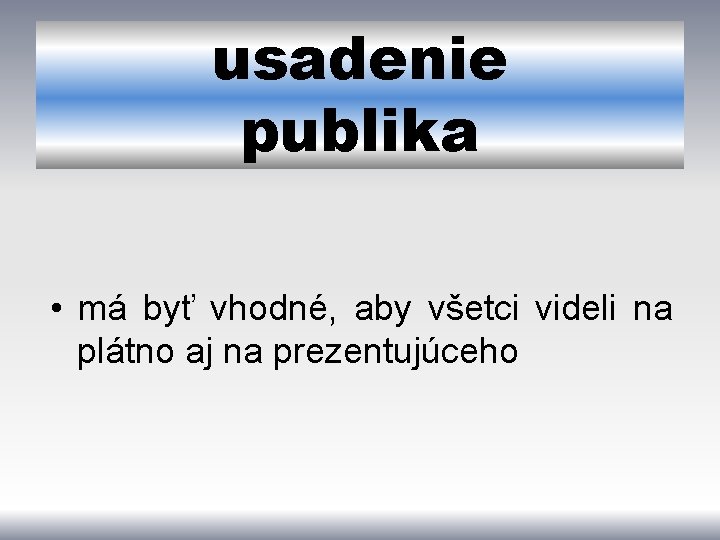 usadenie publika • má byť vhodné, aby všetci videli na plátno aj na prezentujúceho