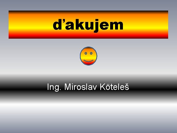 ďakujem Ing. Miroslav Köteleš 