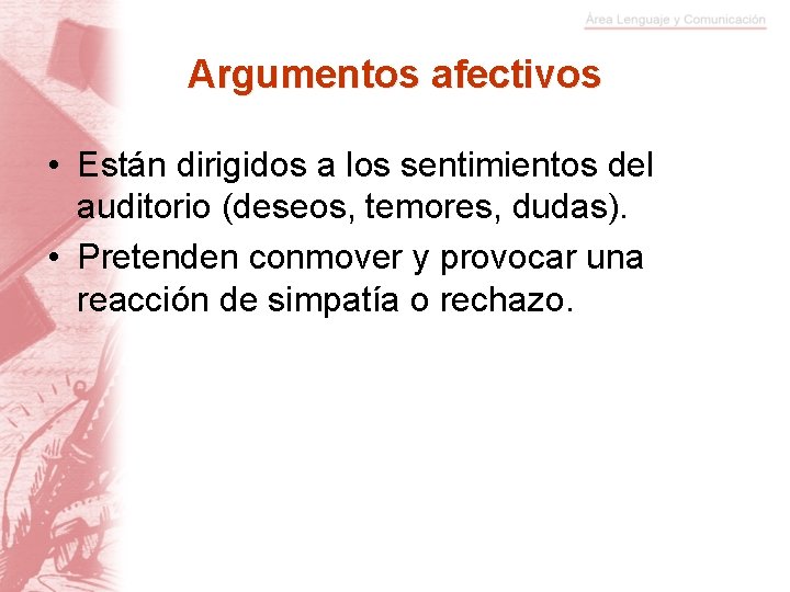 Argumentos afectivos • Están dirigidos a los sentimientos del auditorio (deseos, temores, dudas). •