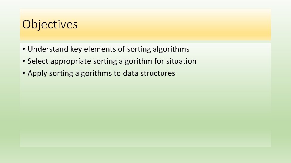 Objectives • Understand key elements of sorting algorithms • Select appropriate sorting algorithm for