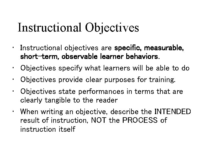 Instructional Objectives • Instructional objectives are specific, measurable, short-term, observable learner behaviors. • Objectives