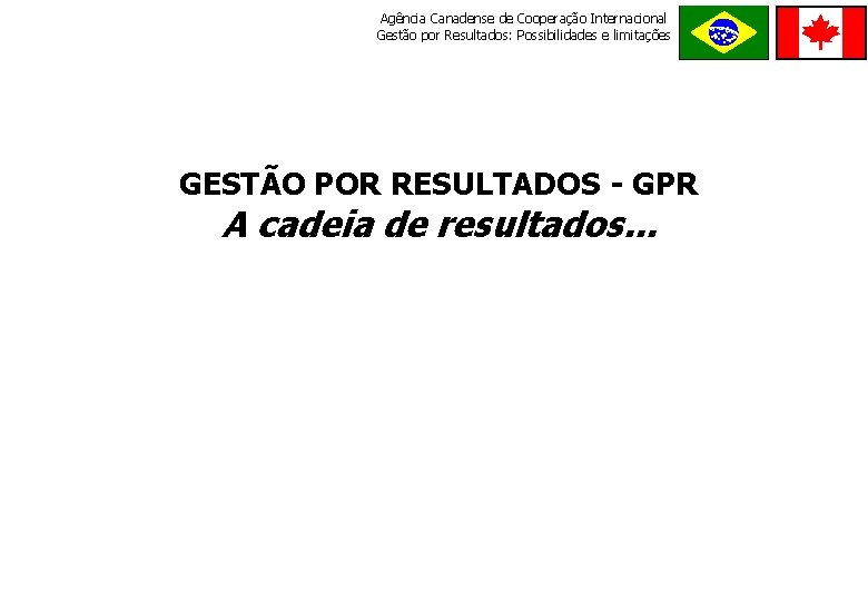 Agência Canadense de Cooperação Internacional Gestão por Resultados: Possibilidades e limitações GESTÃO POR RESULTADOS