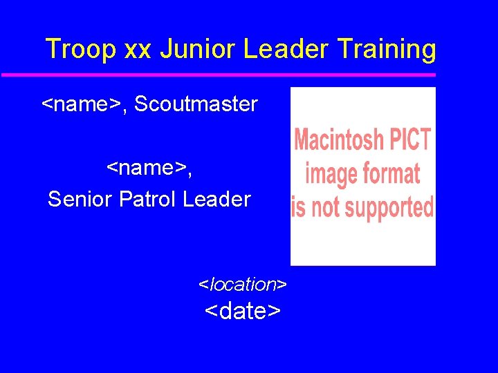 Troop xx Junior Leader Training <name>, Scoutmaster <name>, Senior Patrol Leader <location> <date> 