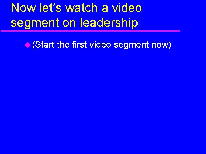 Now let’s watch a video segment on leadership (Start the first video segment now)