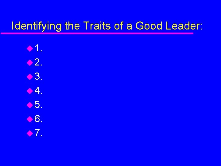 Identifying the Traits of a Good Leader: 1. 2. 3. 4. 5. 6. 7.