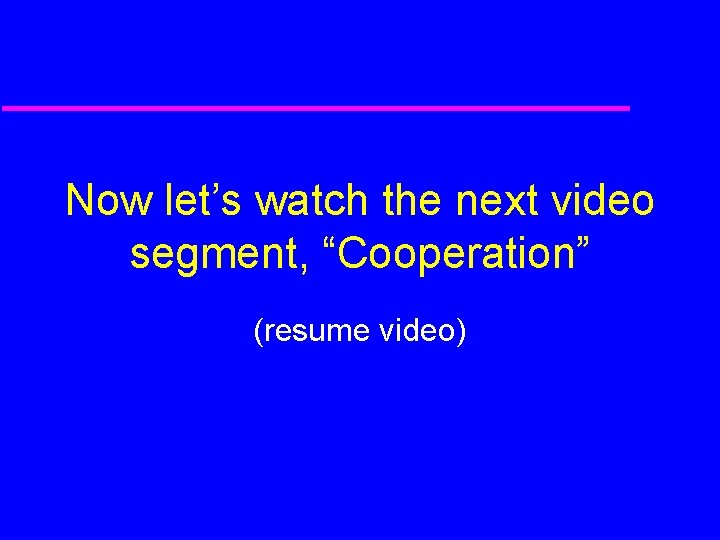 Now let’s watch the next video segment, “Cooperation” (resume video) 