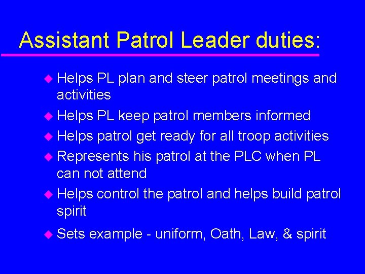 Assistant Patrol Leader duties: Helps PL plan and steer patrol meetings and activities Helps