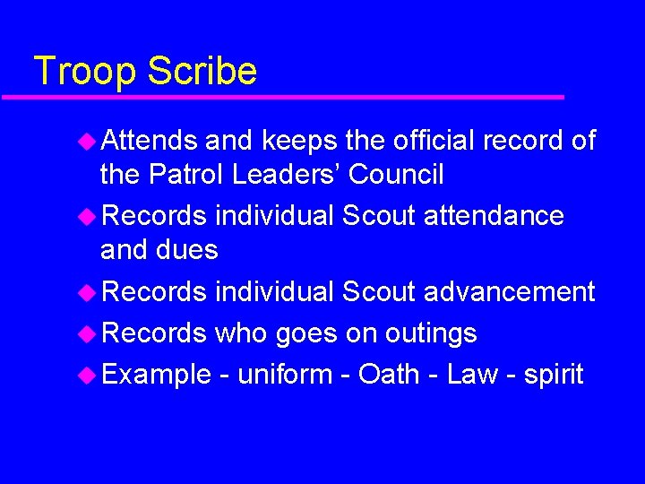 Troop Scribe Attends and keeps the official record of the Patrol Leaders’ Council Records