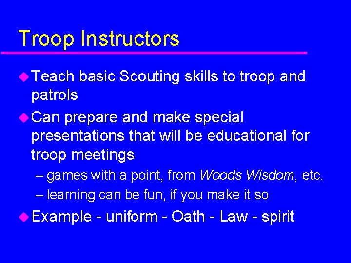 Troop Instructors Teach basic Scouting skills to troop and patrols Can prepare and make