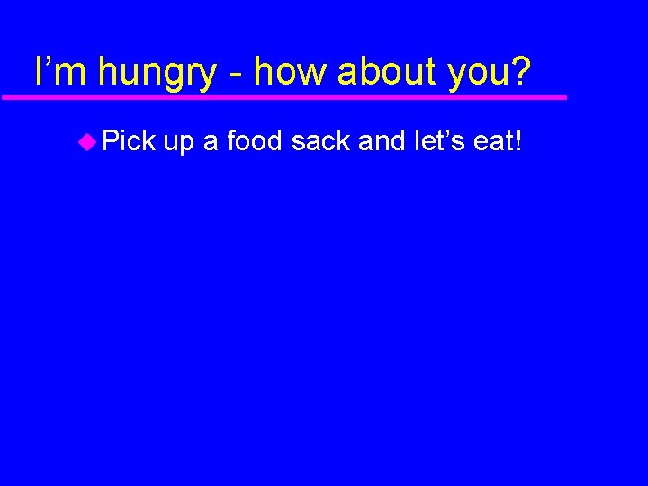 I’m hungry - how about you? Pick up a food sack and let’s eat!