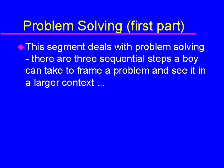 Problem Solving (first part) This segment deals with problem solving - there are three