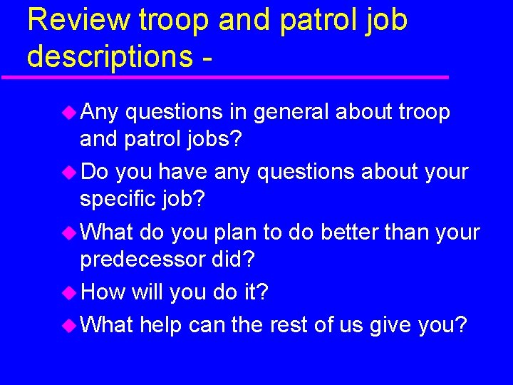 Review troop and patrol job descriptions Any questions in general about troop and patrol