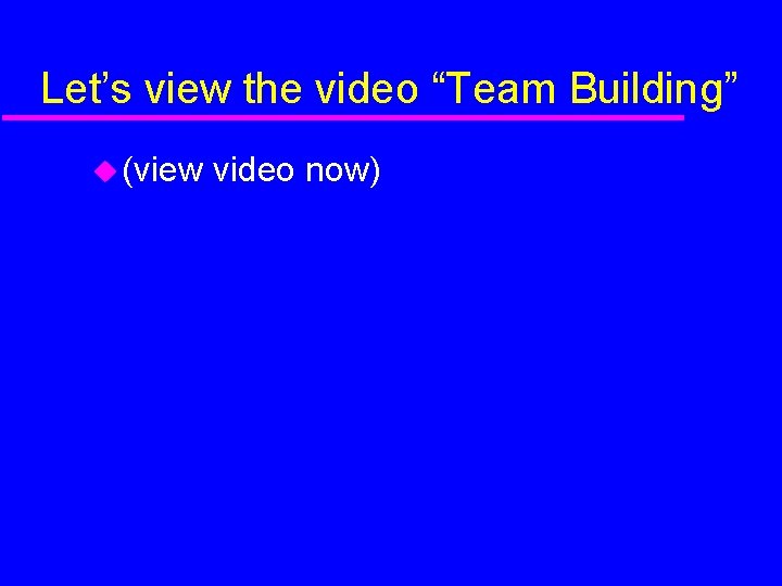 Let’s view the video “Team Building” (view video now) 