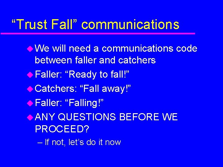 “Trust Fall” communications We will need a communications code between faller and catchers Faller: