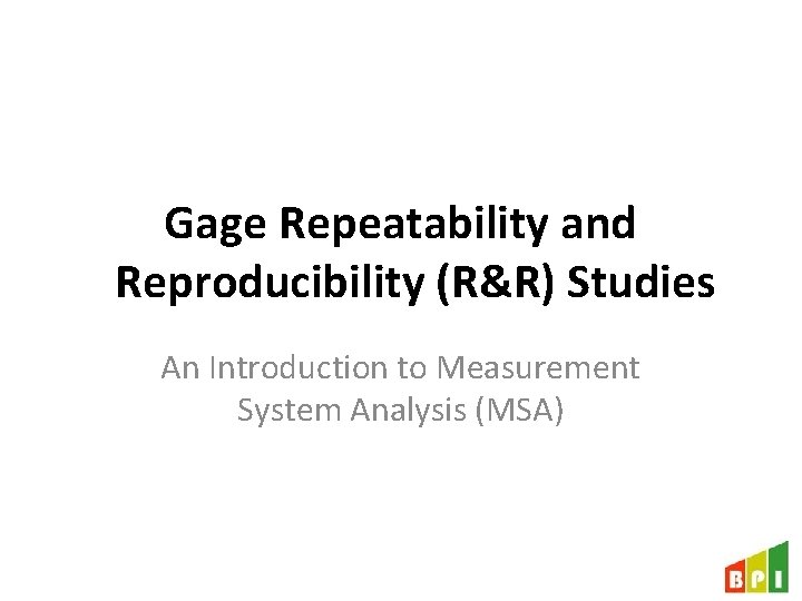 Gage Repeatability and Reproducibility (R&R) Studies An Introduction to Measurement System Analysis (MSA) 