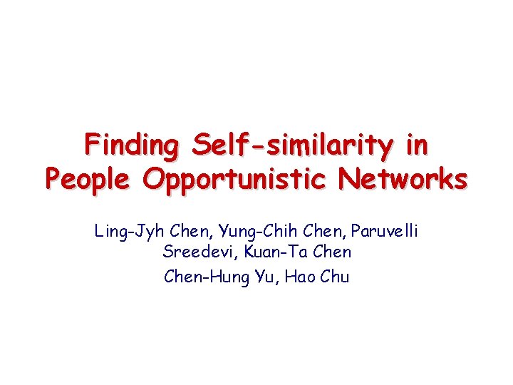 Finding Self-similarity in People Opportunistic Networks Ling-Jyh Chen, Yung-Chih Chen, Paruvelli Sreedevi, Kuan-Ta Chen-Hung