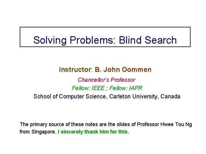 Solving Problems: Blind Search Instructor: B. John Oommen Chancellor’s Professor Fellow: IEEE ; Fellow: