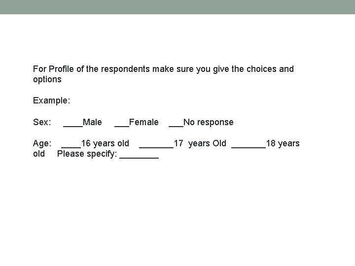 For Profile of the respondents make sure you give the choices and options Example: