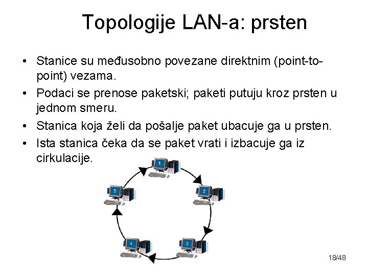 Topologije LAN-a: prsten • Stanice su međusobno povezane direktnim (point-topoint) vezama. • Podaci se