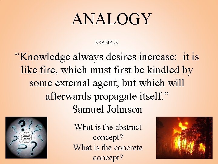 ANALOGY EXAMPLE: “Knowledge always desires increase: it is like fire, which must first be