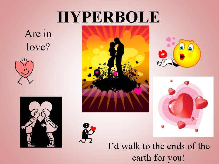 HYPERBOLE Are in love? I’d walk to the ends of the earth for you!