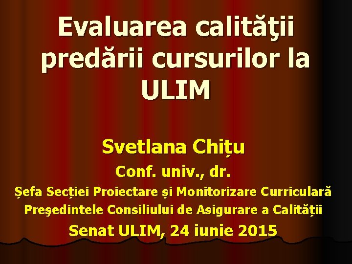 Evaluarea calităţii predării cursurilor la ULIM Svetlana Chițu Conf. univ. , dr. Șefa Secției