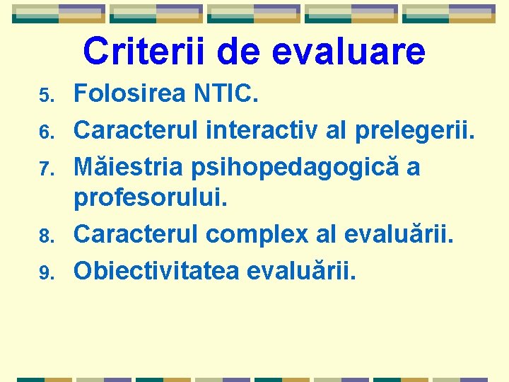 Criterii de evaluare 5. 6. 7. 8. 9. Folosirea NTIC. Caracterul interactiv al prelegerii.