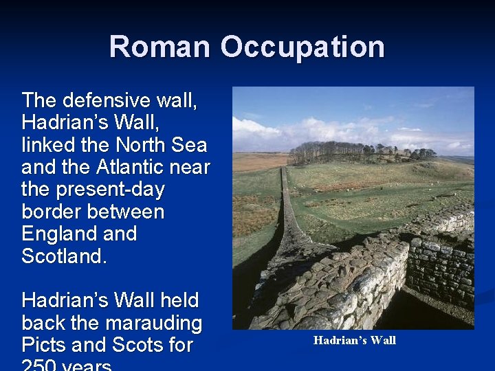 Roman Occupation The defensive wall, Hadrian’s Wall, linked the North Sea and the Atlantic Roman Occupation The defensive wall, Hadrian’s Wall, linked the North Sea and the Atlantic