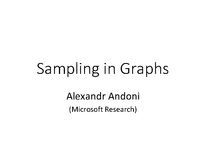 Sampling in Graphs Alexandr Andoni (Microsoft Research) 