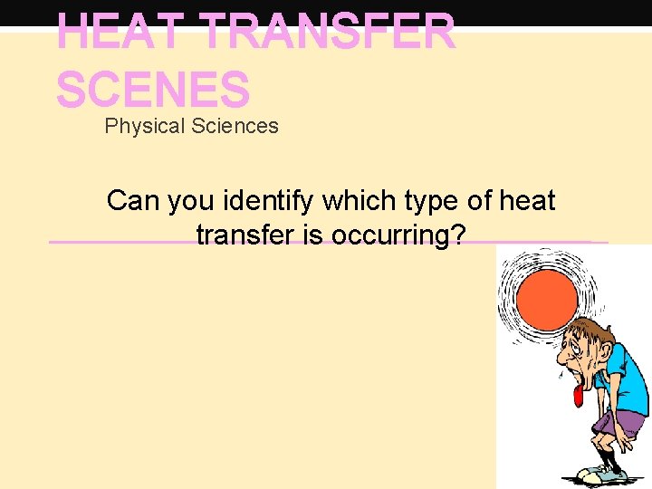 HEAT TRANSFER SCENES Physical Sciences Can you identify which type of heat transfer is