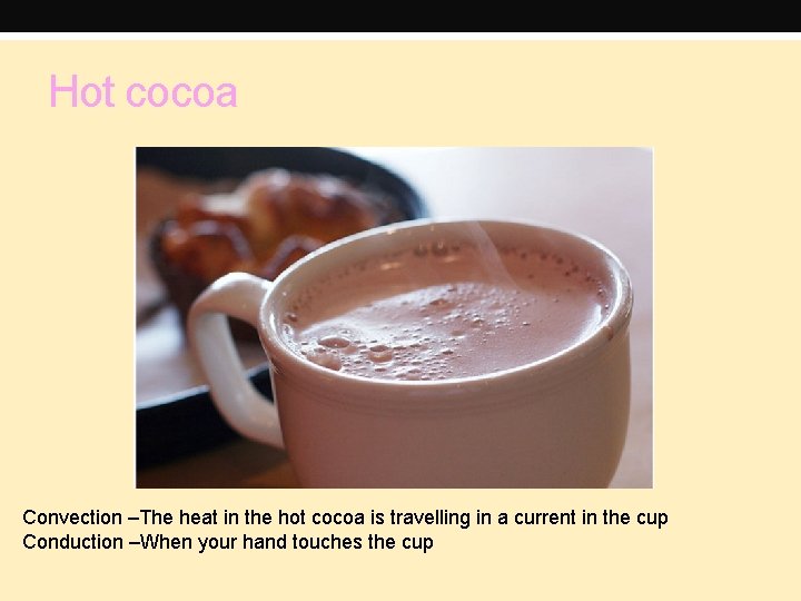 Hot cocoa Convection –The heat in the hot cocoa is travelling in a current