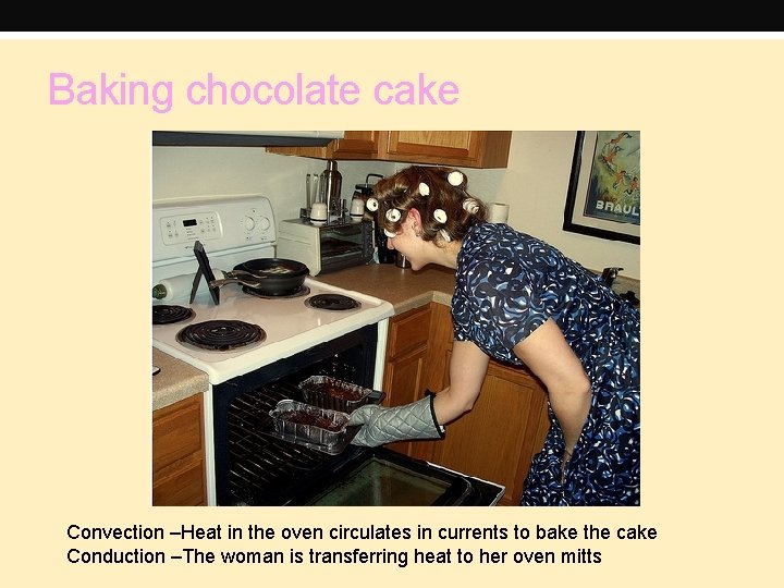 Baking chocolate cake Convection –Heat in the oven circulates in currents to bake the