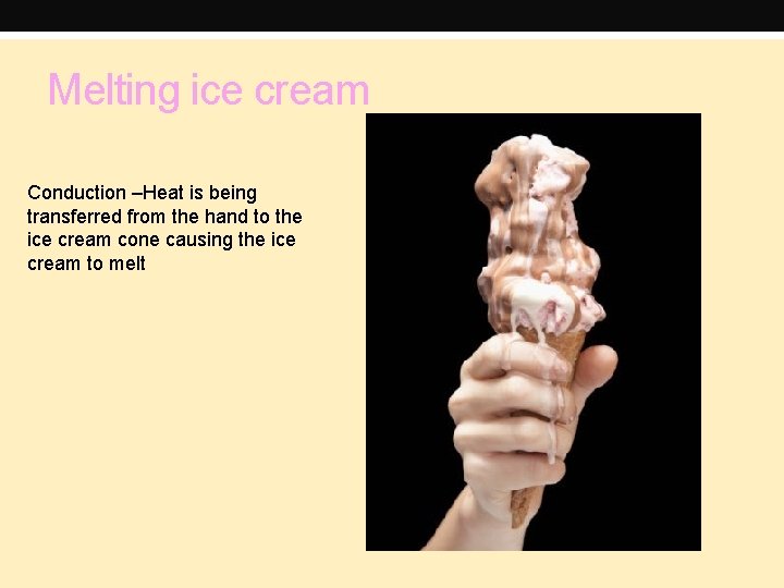 Melting ice cream Conduction –Heat is being transferred from the hand to the ice