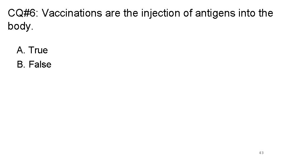 CQ#6: Vaccinations are the injection of antigens into the body. A. True B. False