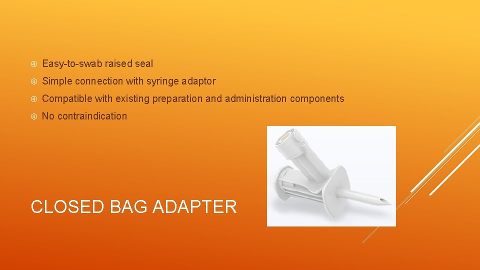  Easy-to-swab raised seal Simple connection with syringe adaptor Compatible with existing preparation and