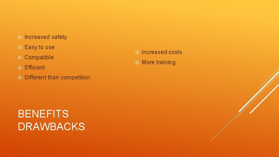  Increased safety Easy to use Compatible Efficient Different than competition BENEFITS DRAWBACKS Increased