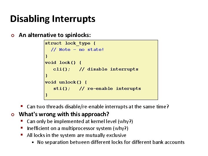 Carnegie Mellon Disabling Interrupts ¢ An alternative to spinlocks: struct lock_type { // Note