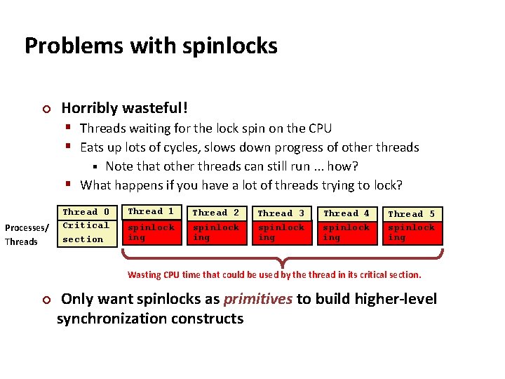 Carnegie Mellon Problems with spinlocks ¢ Horribly wasteful! § Threads waiting for the lock