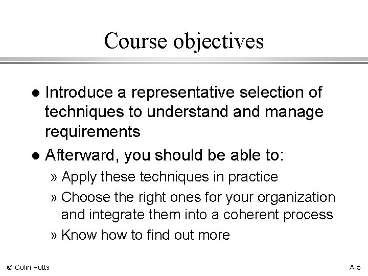 Course objectives Introduce a representative selection of techniques to understand manage requirements l Afterward,