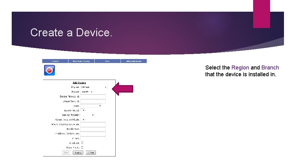 Create a Device. Select the Region and Branch that the device is installed in.