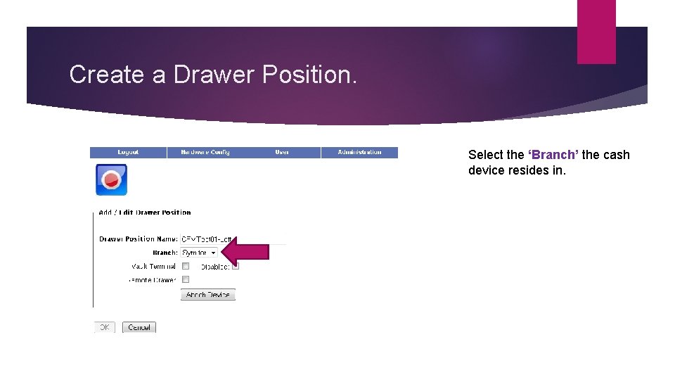 Create a Drawer Position. Select the ‘Branch’ the cash device resides in. 