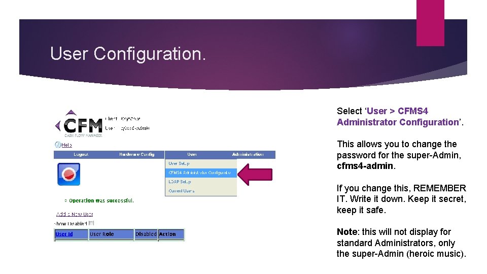User Configuration. Select ‘User > CFMS 4 Administrator Configuration’. This allows you to change