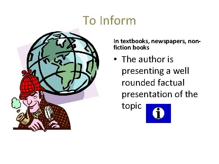 To Inform In textbooks, newspapers, nonfiction books • The author is presenting a well