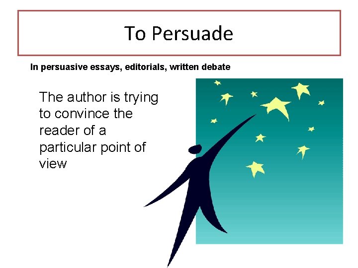 To Persuade In persuasive essays, editorials, written debate The author is trying to convince