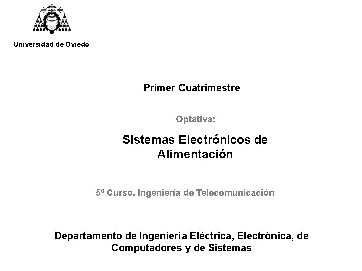 Universidad de Oviedo Primer Cuatrimestre Optativa: Sistemas Electrónicos de Alimentación 5º Curso. Ingeniería de Universidad de Oviedo Primer Cuatrimestre Optativa: Sistemas Electrónicos de Alimentación 5º Curso. Ingeniería de