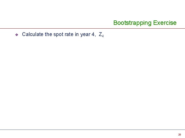 Bootstrapping Exercise v Calculate the spot rate in year 4, Z 4 28 