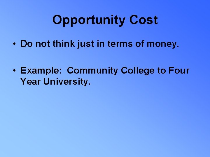 Opportunity Cost • Do not think just in terms of money. • Example: Community